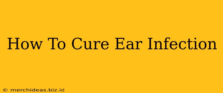 How To Cure Ear Infection