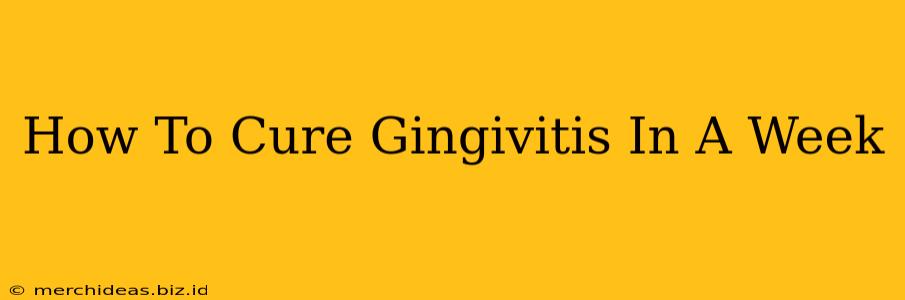 How To Cure Gingivitis In A Week