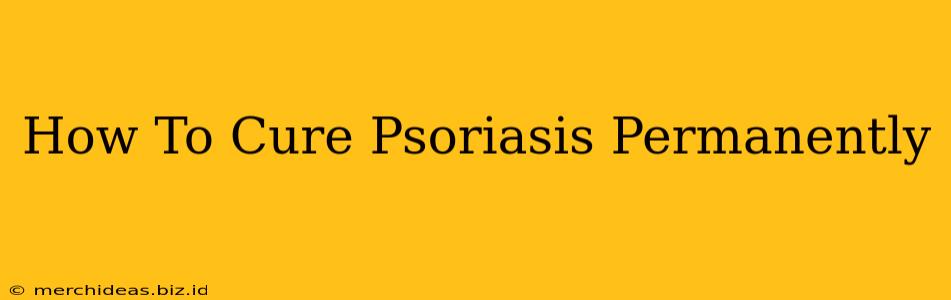 How To Cure Psoriasis Permanently