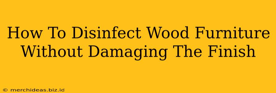 How To Disinfect Wood Furniture Without Damaging The Finish