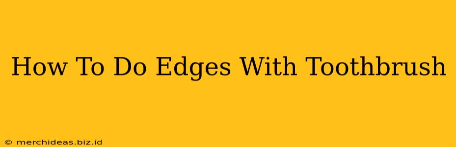 How To Do Edges With Toothbrush