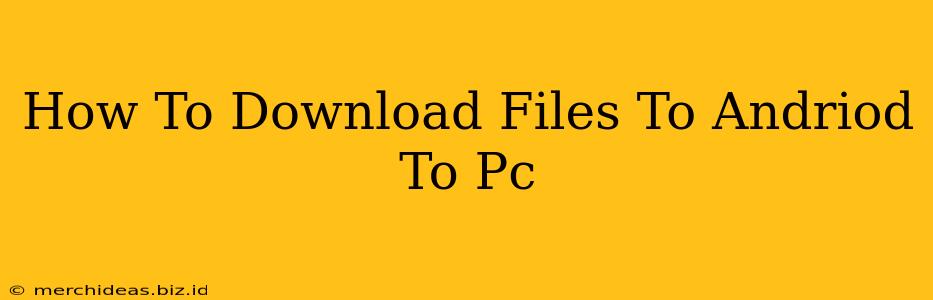 How To Download Files To Andriod To Pc