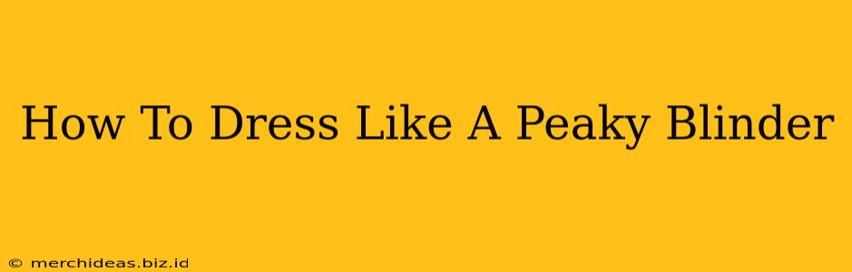 How To Dress Like A Peaky Blinder