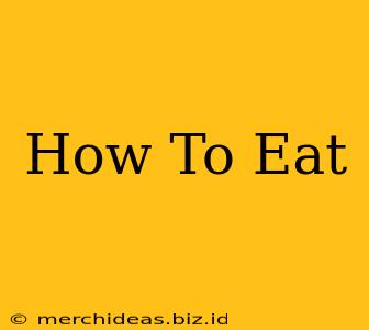 How To Eat