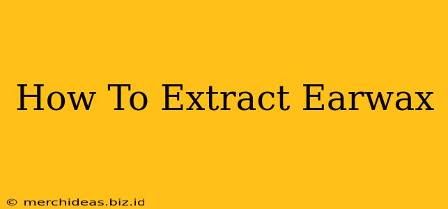 How To Extract Earwax