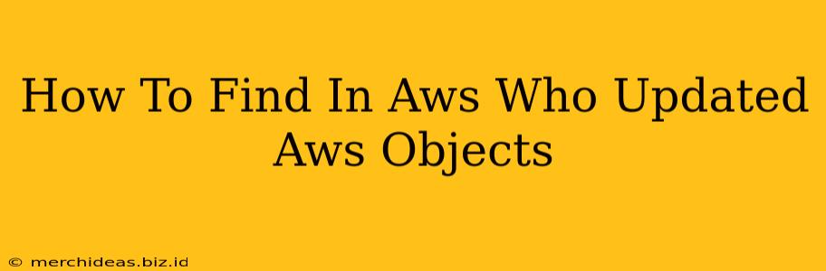 How To Find In Aws Who Updated Aws Objects