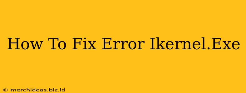 How To Fix Error Ikernel.Exe