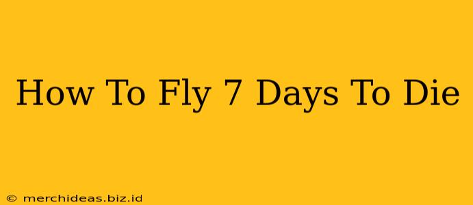 How To Fly 7 Days To Die