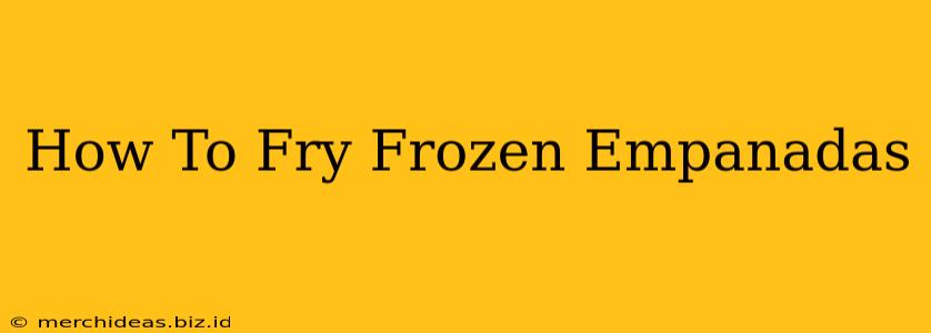 How To Fry Frozen Empanadas