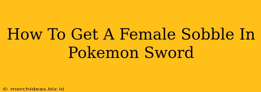 How To Get A Female Sobble In Pokemon Sword