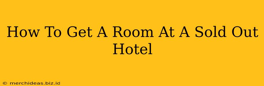 How To Get A Room At A Sold Out Hotel