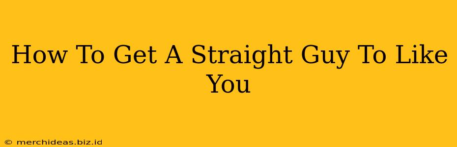 How To Get A Straight Guy To Like You