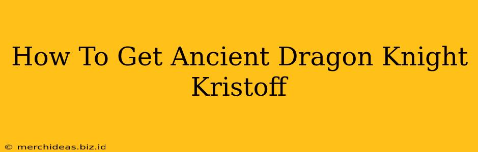 How To Get Ancient Dragon Knight Kristoff