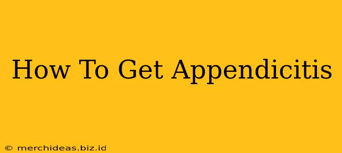 How To Get Appendicitis