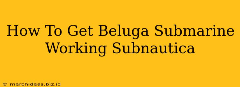 How To Get Beluga Submarine Working Subnautica