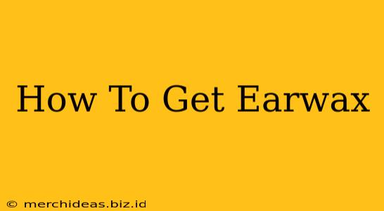 How To Get Earwax