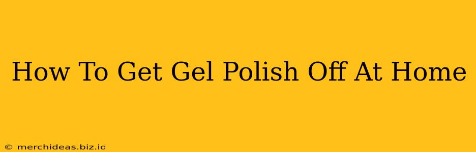 How To Get Gel Polish Off At Home