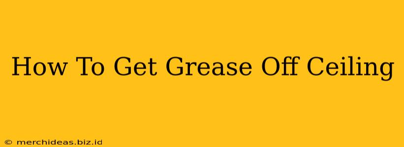 How To Get Grease Off Ceiling