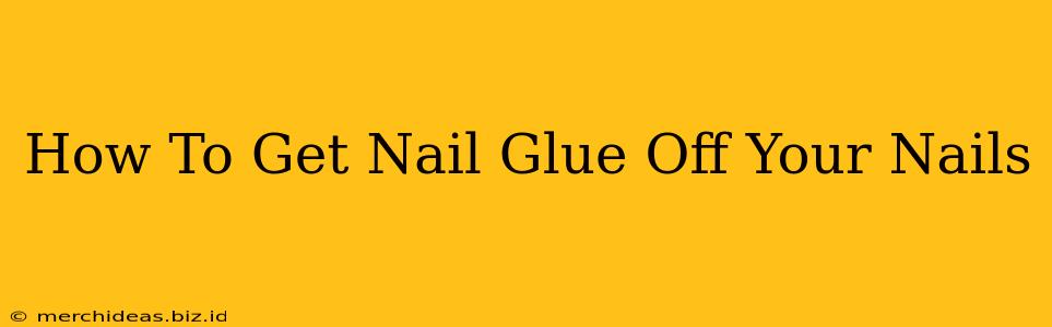 How To Get Nail Glue Off Your Nails