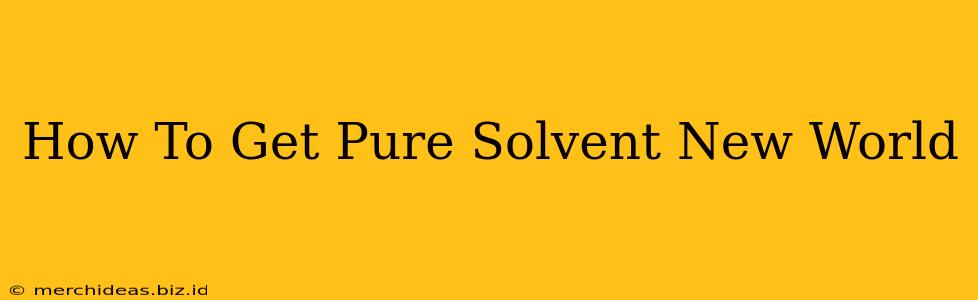 How To Get Pure Solvent New World