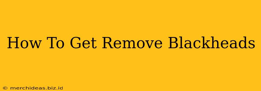 How To Get Remove Blackheads