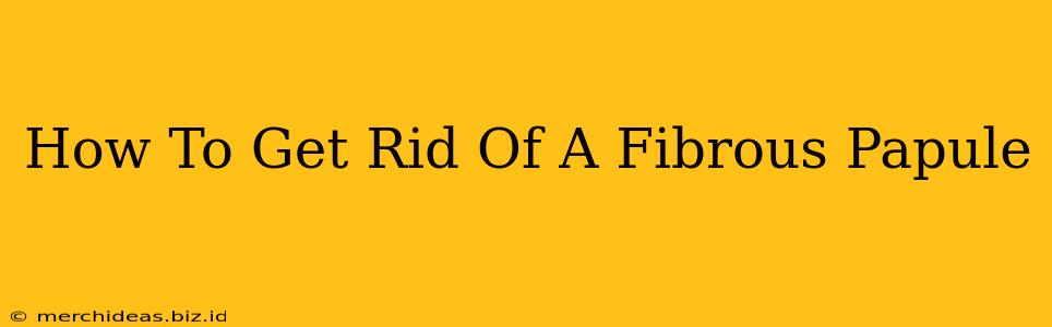 How To Get Rid Of A Fibrous Papule