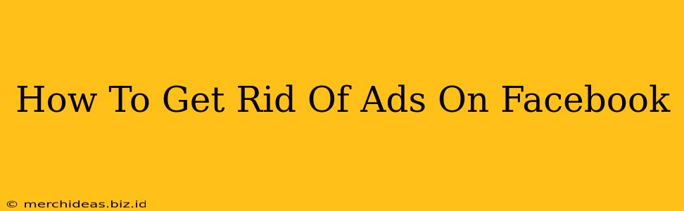 How To Get Rid Of Ads On Facebook