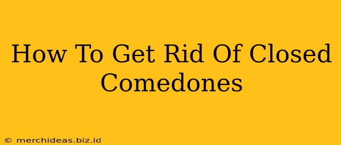 How To Get Rid Of Closed Comedones