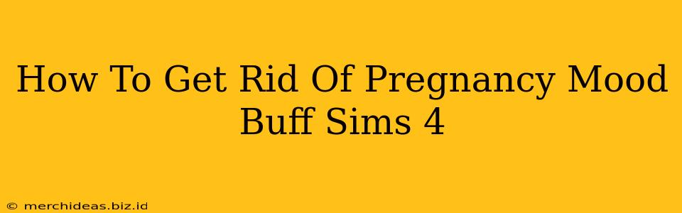 How To Get Rid Of Pregnancy Mood Buff Sims 4