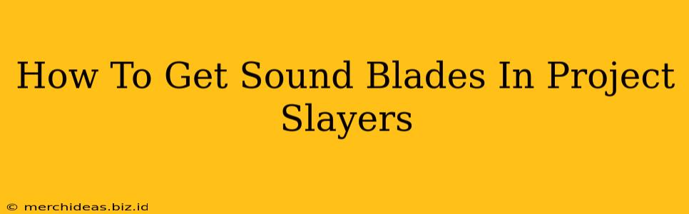 How To Get Sound Blades In Project Slayers