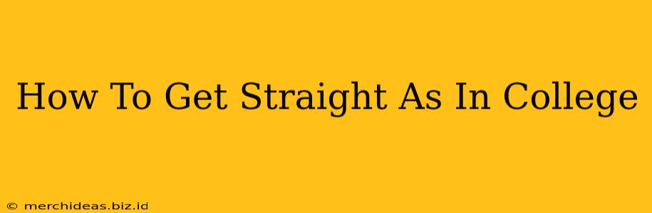 How To Get Straight As In College