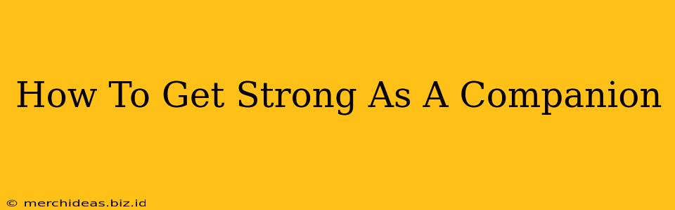 How To Get Strong As A Companion