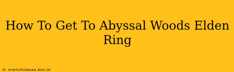 How To Get To Abyssal Woods Elden Ring