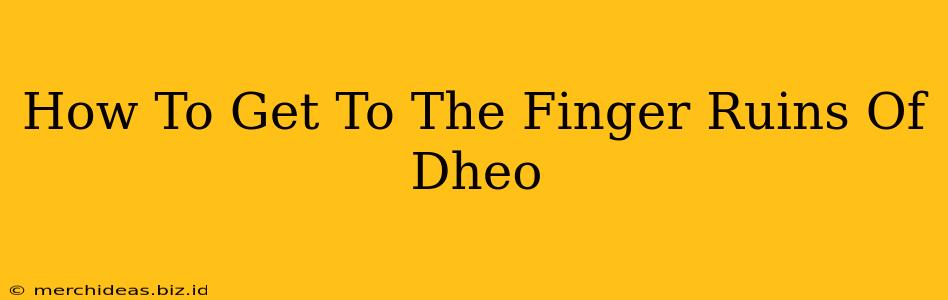 How To Get To The Finger Ruins Of Dheo