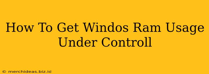 How To Get Windos Ram Usage Under Controll