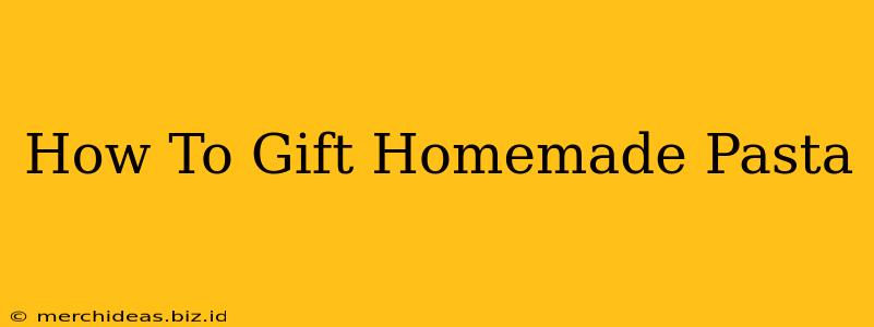 How To Gift Homemade Pasta