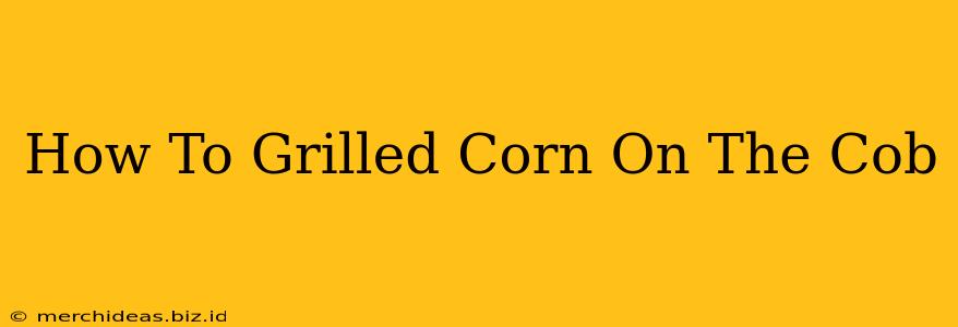 How To Grilled Corn On The Cob