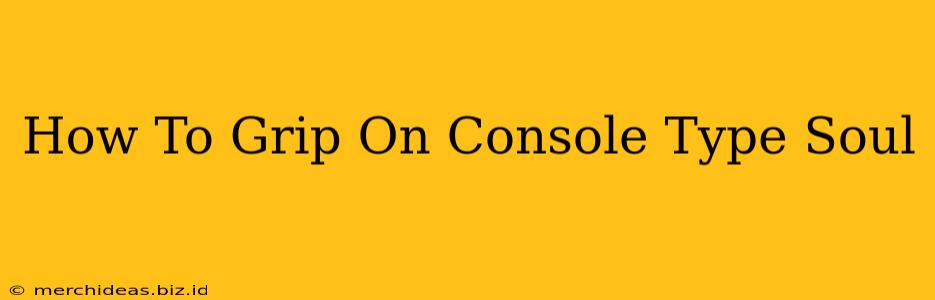 How To Grip On Console Type Soul