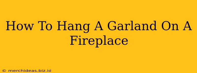 How To Hang A Garland On A Fireplace