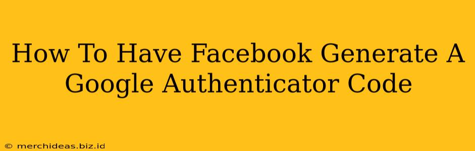 How To Have Facebook Generate A Google Authenticator Code