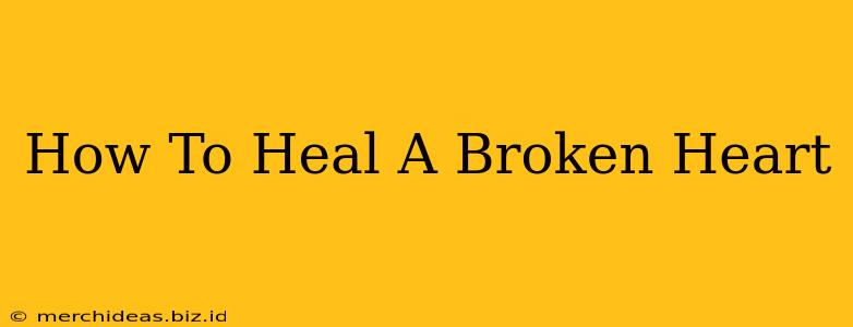 How To Heal A Broken Heart