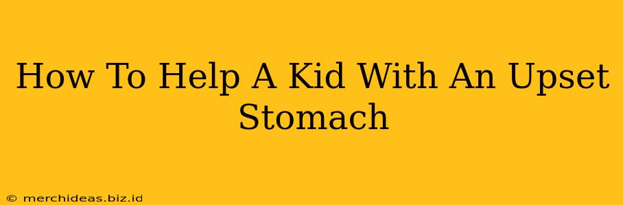 How To Help A Kid With An Upset Stomach