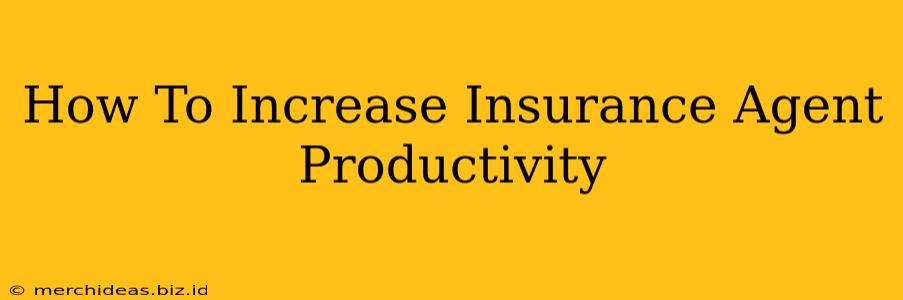 How To Increase Insurance Agent Productivity