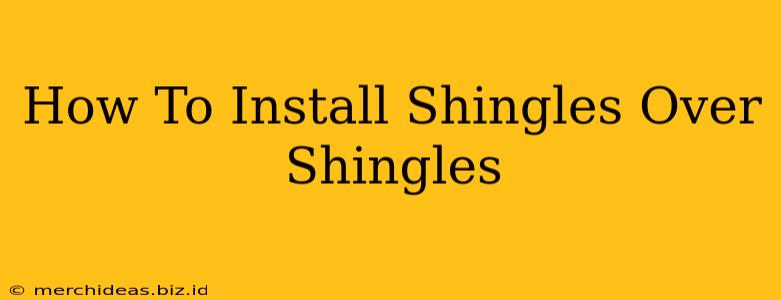 How To Install Shingles Over Shingles