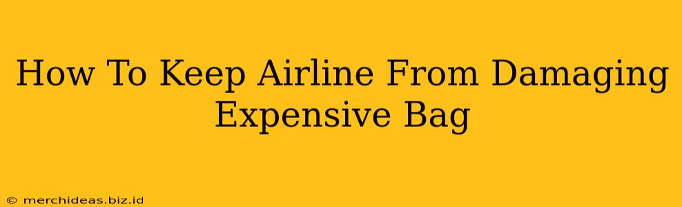 How To Keep Airline From Damaging Expensive Bag