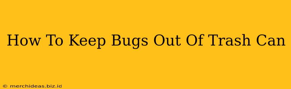 How To Keep Bugs Out Of Trash Can