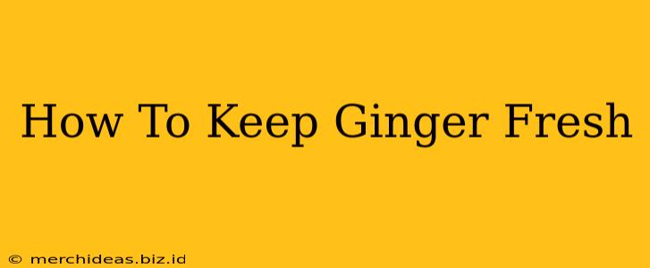 How To Keep Ginger Fresh