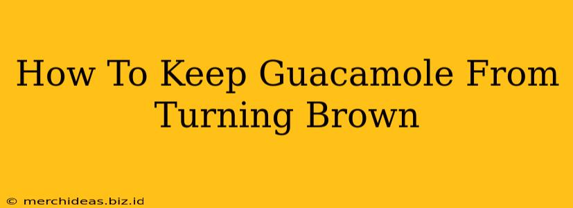 How To Keep Guacamole From Turning Brown