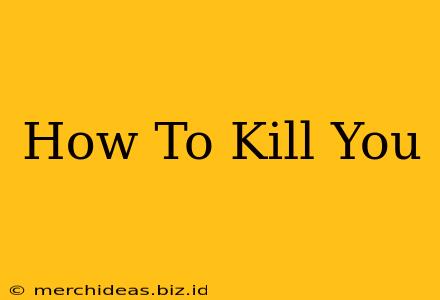 How To Kill You