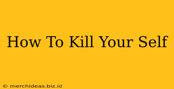 How To Kill Your Self